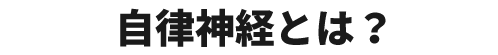 自律神経とは？